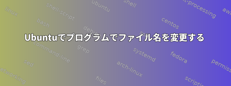 Ubuntuでプログラムでファイル名を変更する