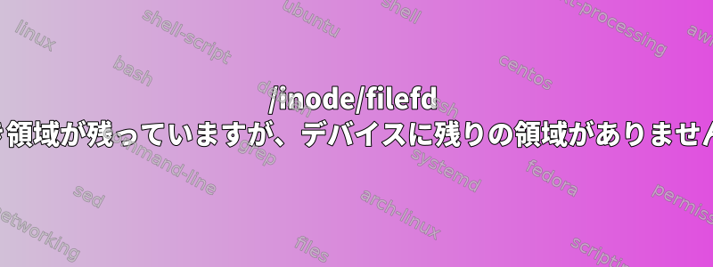 /inode/filefd 空き領域が残っていますが、デバイスに残りの領域がありません。