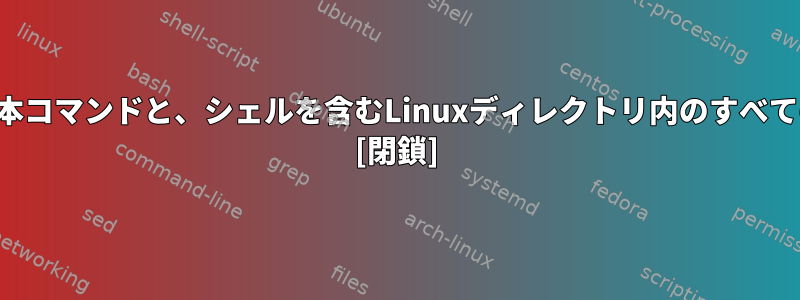 ルートとフルパスを使用する他のユーザーが使用する基本コマンドと、シェルを含むLinuxディレクトリ内のすべてのファイルを一覧表示するにはどうすればよいですか？ [閉鎖]