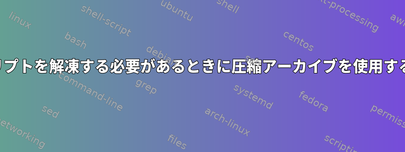 スクリプトを解凍する必要があるときに圧縮アーカイブを使用する方法