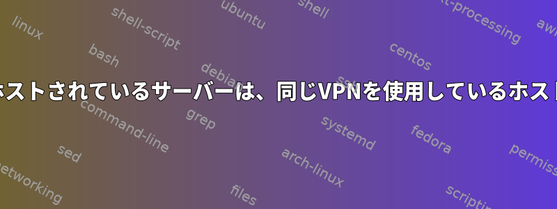 VPNを使用する仮想マシンでホストされているサーバーは、同じVPNを使用しているホストからアクセスできませんか？