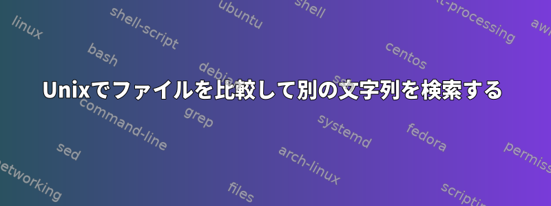 Unixでファイルを比較して別の文字列を検索する