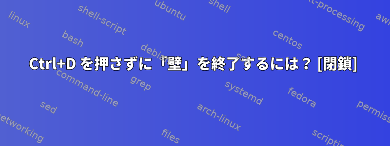 Ctrl+D を押さずに「壁」を終了するには？ [閉鎖]