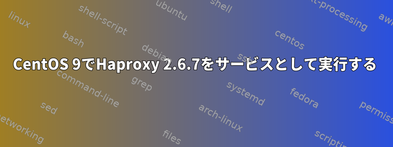 CentOS 9でHaproxy 2.6.7をサービスとして実行する