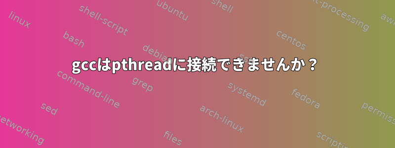 gccはpthreadに接続できませんか？