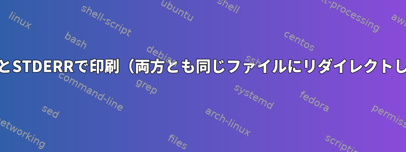 STDOUTとSTDERRで印刷（両方とも同じファイルにリダイレクトしません）