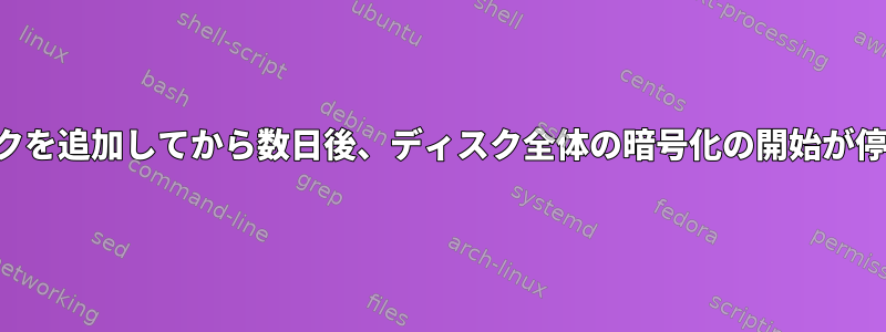 2番目のディスクを追加してから数日後、ディスク全体の暗号化の開始が停止しました。