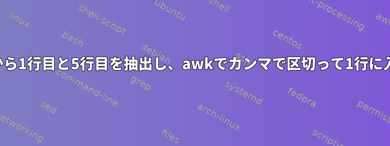 ファイルから1行目と5行目を抽出し、awkでカンマで区切って1行に入れます。