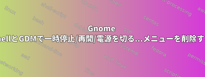 Gnome ShellとGDMで一時停止/再開/電源を切る...メニューを削除する