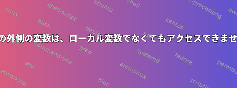 関数の外側の変数は、ローカル変数でなくてもアクセスできません。