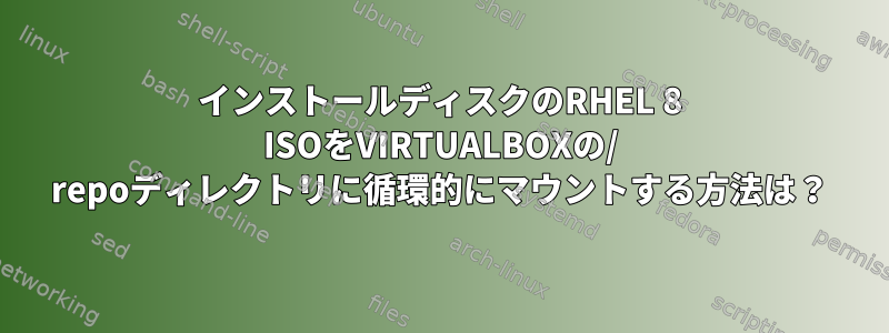 インストールディスクのRHEL 8 ISOをVIRTUALBOXの/ repoディレクトリに循環的にマウントする方法は？