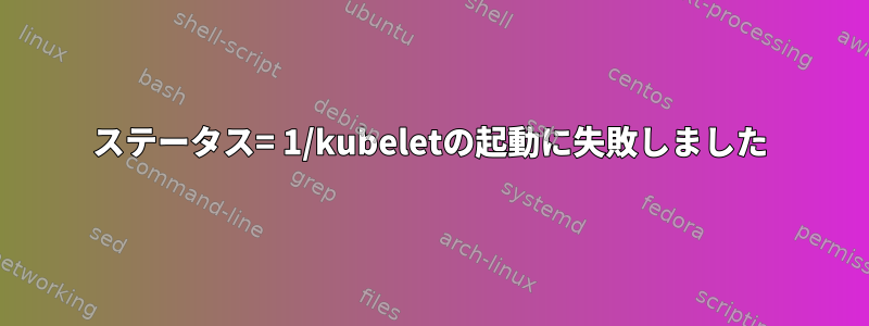 ステータス= 1/kubeletの起動に失敗しました