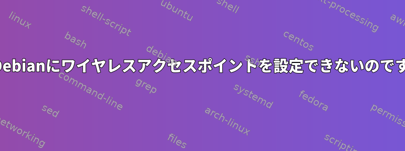 なぜDebianにワイヤレスアクセスポイントを設定できないのですか？