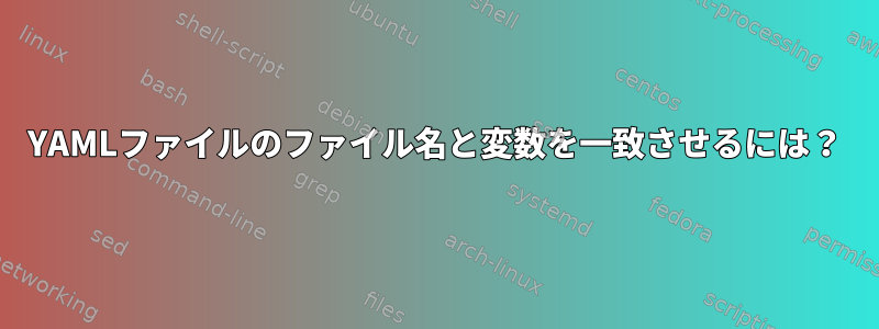 YAMLファイルのファイル名と変数を一致させるには？