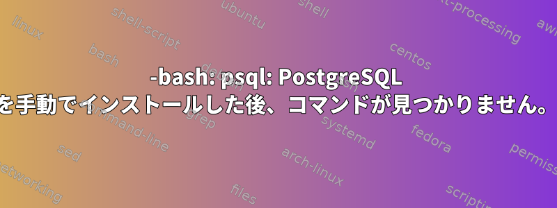 -bash: psql: PostgreSQL を手動でインストールした後、コマンドが見つかりません。