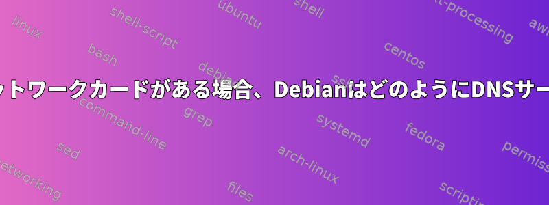 DHCPを持つ複数のネットワークカードがある場合、DebianはどのようにDNSサーバーを選択しますか？