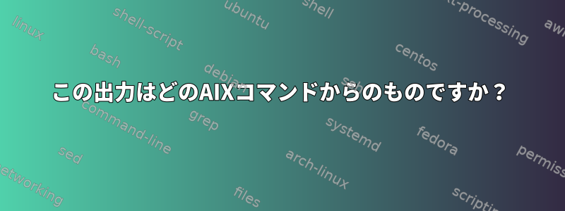 この出力はどのAIXコマンドからのものですか？