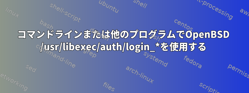 コマンドラインまたは他のプログラムでOpenBSD /usr/libexec/auth/login_*を使用する