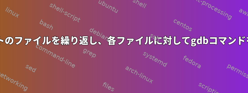 Bashスクリプトのファイルを繰り返し、各ファイルに対してgdbコマンドを実行します。