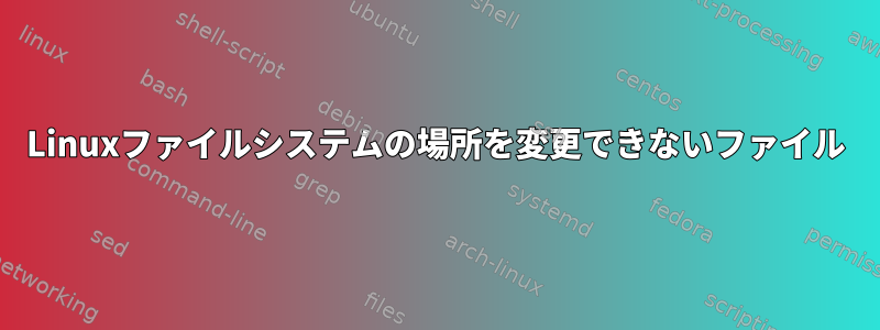 Linuxファイルシステムの場所を変更できないファイル