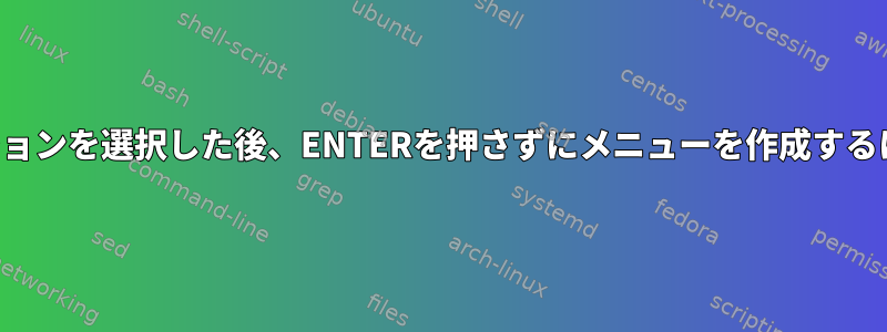 オプションを選択した後、ENTERを押さずにメニューを作成するには？