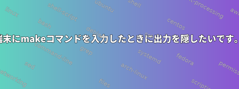 端末にmakeコマンドを入力したときに出力を隠したいです。