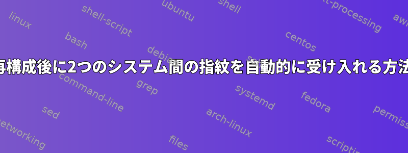 再構成後に2つのシステム間の指紋を自動的に受け入れる方法