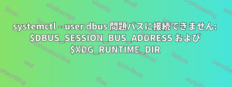 systemctl --user dbus 問題バスに接続できません: $DBUS_SESSION_BUS_ADDRESS および $XDG_RUNTIME_DIR