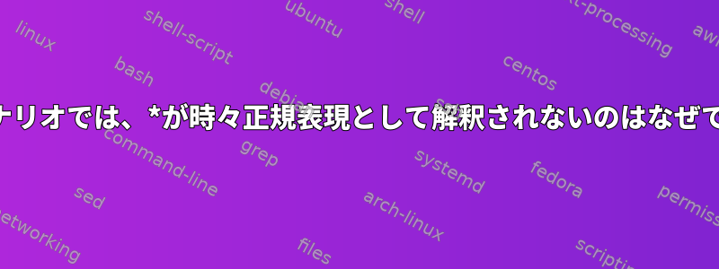 私のシナリオでは、*が時々正規表現として解釈されないのはなぜですか？