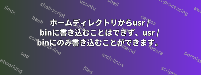 ホームディレクトリからusr / binに書き込むことはできず、usr / binにのみ書き込むことができます。