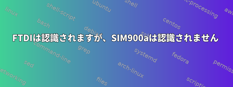 FTDIは認識されますが、SIM900aは認識されません