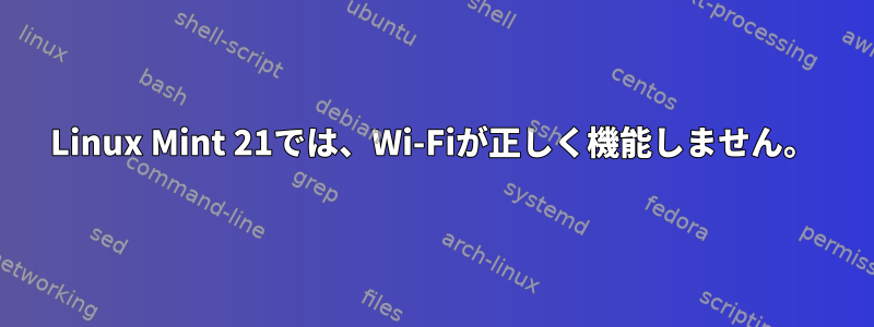 Linux Mint 21では、Wi-Fiが正しく機能しません。