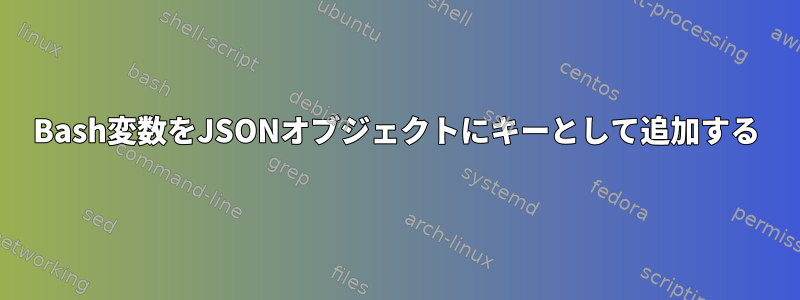 Bash変数をJSONオブジェクトにキーとして追加する