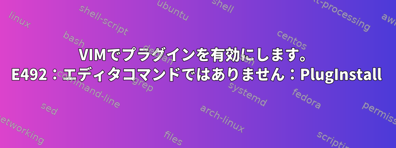 VIMでプラグインを有効にします。 E492：エディタコマンドではありません：PlugInstall