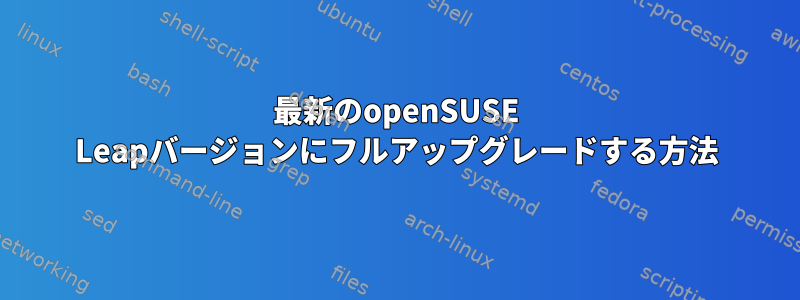 最新のopenSUSE Leapバージョンにフルアップグレードする方法