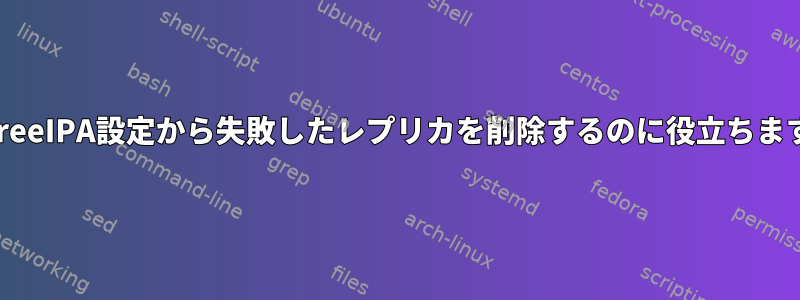 FreeIPA設定から失敗したレプリカを削除するのに役立ちます