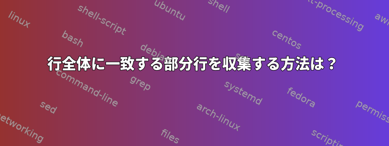 行全体に一致する部分行を収集する方法は？