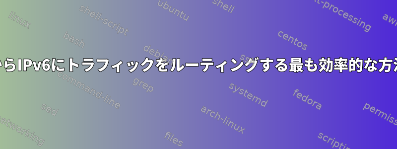 LinuxでIPv4からIPv6にトラフィックをルーティングする最も効率的な方法は何ですか？