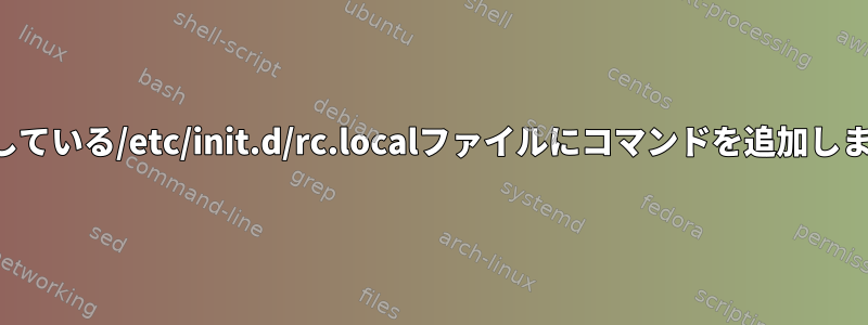 欠落している/etc/init.d/rc.localファイルにコマンドを追加します。