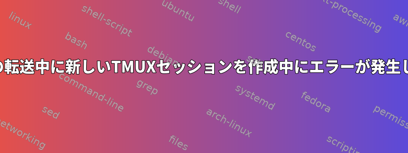 コマンドの転送中に新しいTMUXセッションを作成中にエラーが発生しました。