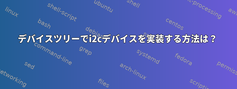 デバイスツリーでi2cデバイスを実装する方法は？