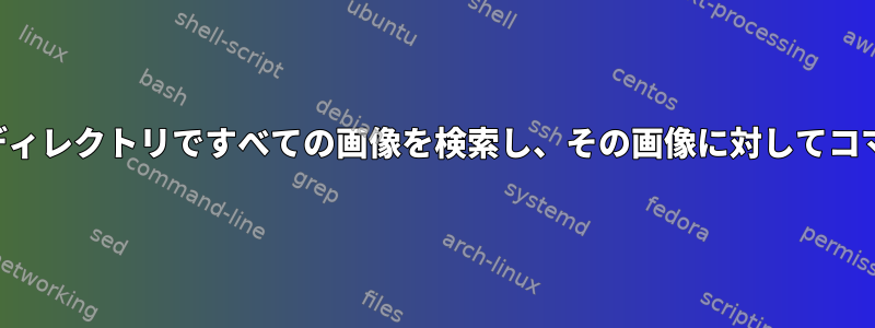 ディレクトリとサブディレクトリですべての画像を検索し、その画像に対してコマンドを実行する方法