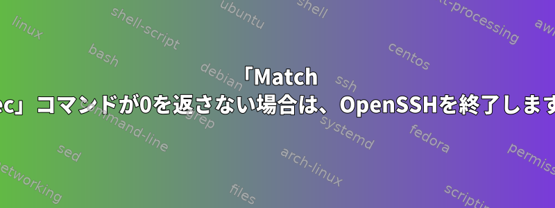 「Match exec」コマンドが0を返さない場合は、OpenSSHを終了します。