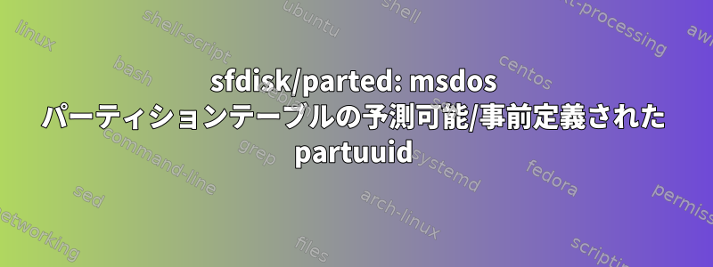 sfdisk/parted: msdos パーティションテーブルの予測可能/事前定義された partuuid