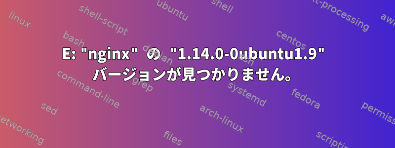 E: "nginx" の "1.14.0-0ubuntu1.9" バージョンが見つかりません。