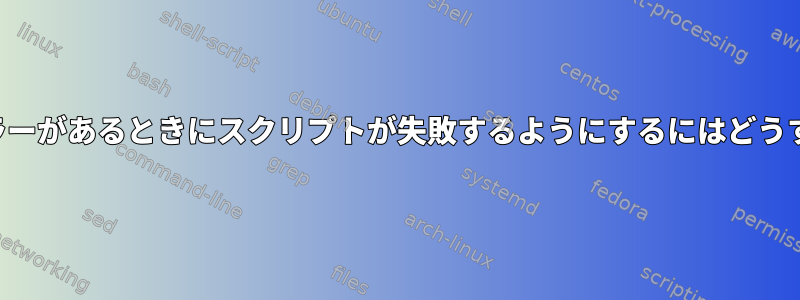 ここで文字列にエラーがあるときにスクリプトが失敗するようにするにはどうすればよいですか？