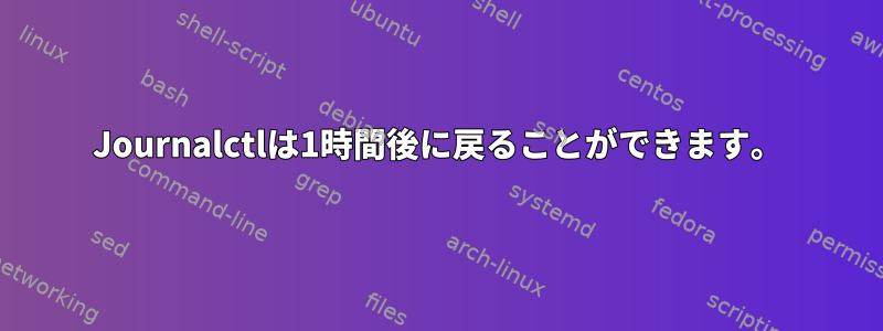 Journalctlは1時間後に戻ることができます。