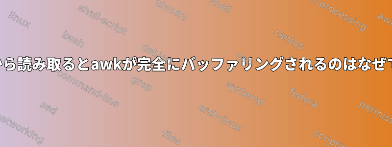 パイプから読み取るとawkが完全にバッファリングされるのはなぜですか？