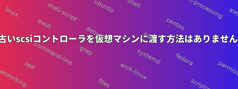 この古いscsiコントローラを仮想マシンに渡す方法はありませんか？