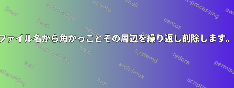 ファイル名から角かっことその周辺を繰り返し削除します。